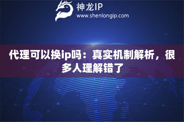 代理可以换ip吗：真实机制解析，很多人理解错了
