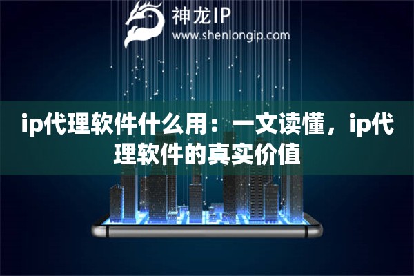 ip代理软件什么用：一文读懂，ip代理软件的真实价值