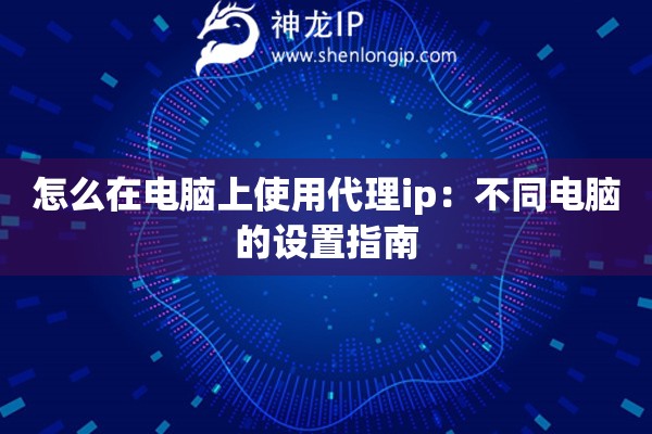 怎么在电脑上使用代理ip：不同电脑的设置指南