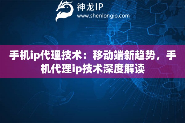 手机ip代理技术：移动端新趋势，手机代理ip技术深度解读