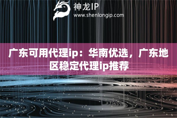 广东可用代理ip：华南优选，广东地区稳定代理ip推荐