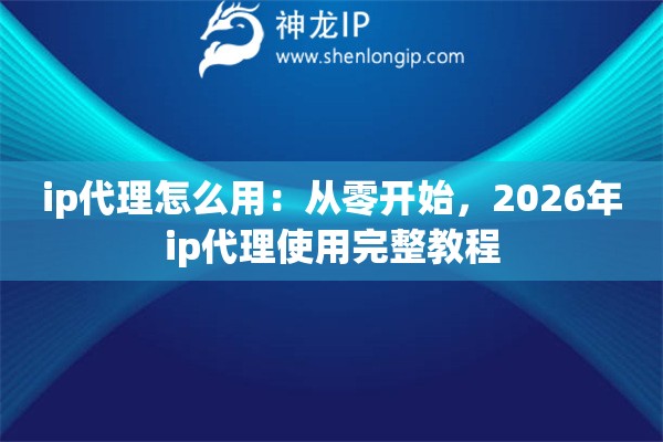 ip代理怎么用：从零开始，2026年ip代理使用完整教程