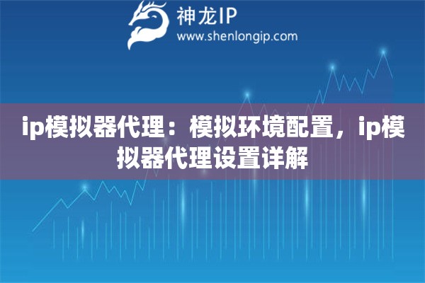 ip模拟器代理：模拟环境配置，ip模拟器代理设置详解