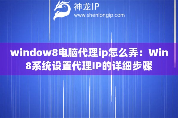 window8电脑代理ip怎么弄：Win8系统设置代理IP的详细步骤
