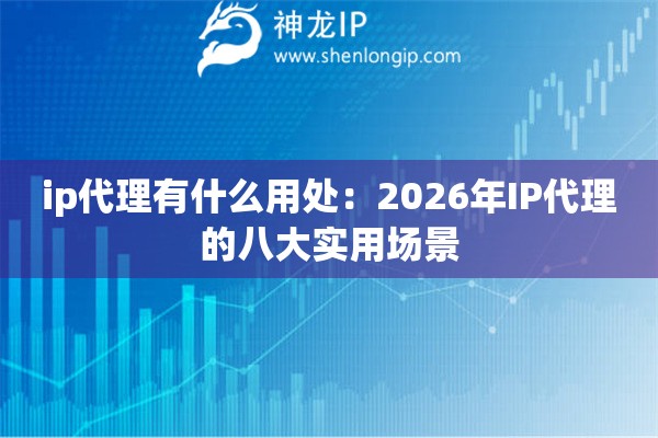 ip代理有什么用处：2026年IP代理的八大实用场景