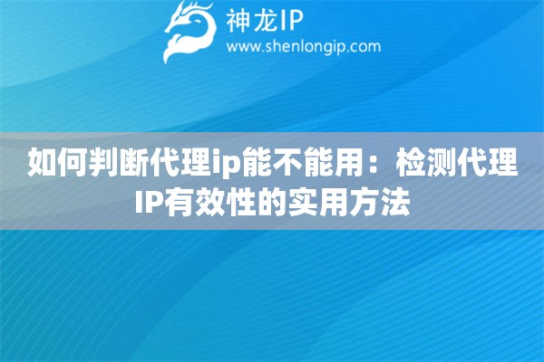 如何判断代理ip能不能用：检测代理IP有效性的实用方法