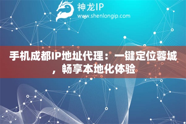 手机成都IP地址代理：一键定位蓉城，畅享本地化体验