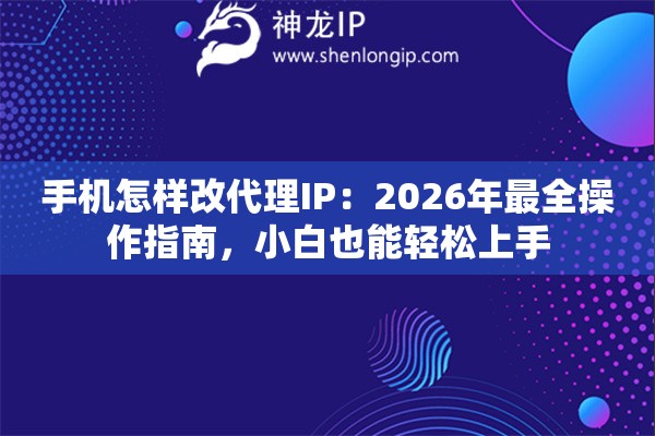 手机怎样改代理IP：2026年最全操作指南，小白也能轻松上手