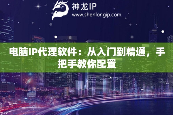 电脑IP代理软件：从入门到精通，手把手教你配置