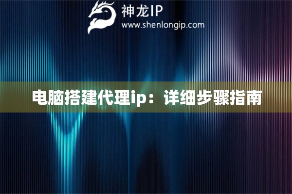 电脑搭建代理ip：详细步骤指南