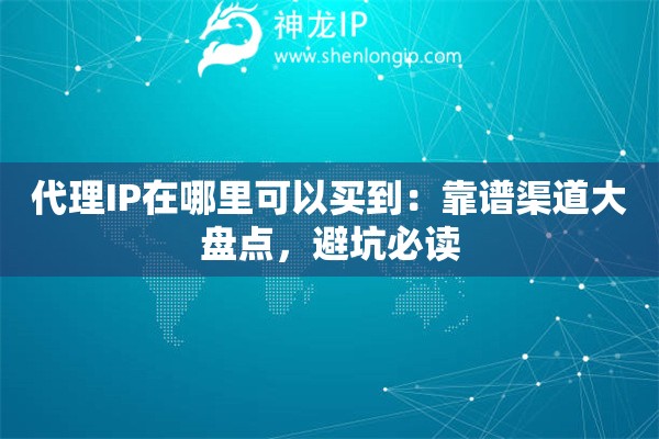 代理IP在哪里可以买到：靠谱渠道大盘点，避坑必读
