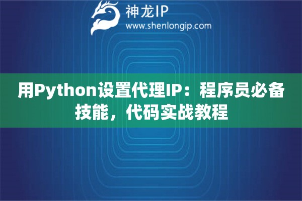用Python设置代理IP：程序员必备技能，代码实战教程