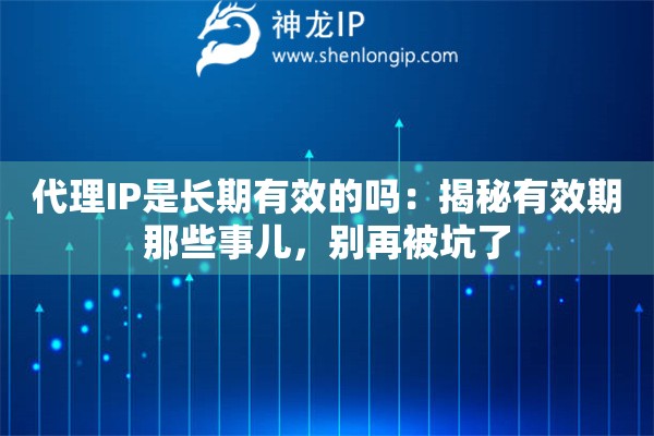 代理IP是长期有效的吗：揭秘有效期那些事儿，别再被坑了