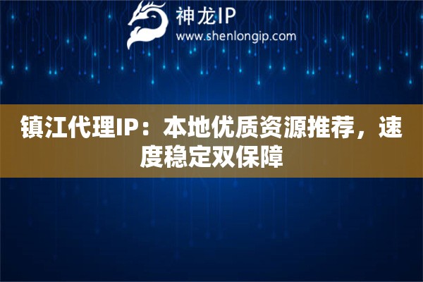 镇江代理IP：本地优质资源推荐，速度稳定双保障