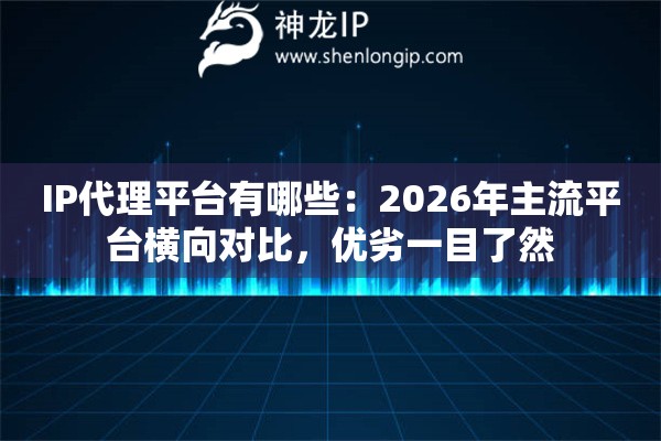 IP代理平台有哪些：2026年主流平台横向对比，优劣一目了然