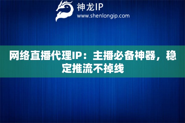 网络直播代理IP：主播必备神器，稳定推流不掉线
