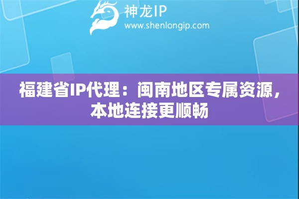 福建省IP代理：闽南地区专属资源，本地连接更顺畅