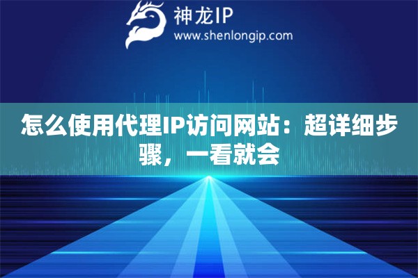 怎么使用代理IP访问网站：超详细步骤，一看就会