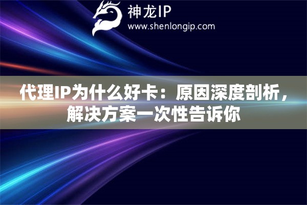 代理IP为什么好卡：原因深度剖析，解决方案一次性告诉你