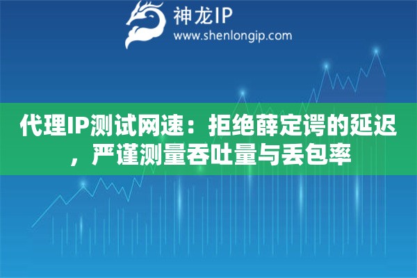 代理IP测试网速:拒绝薛定谔的延迟,严谨测量吞吐量与丢包率 代理IP测试网速:拒绝薛定谔的延迟,严谨测量吞吐量与丢包率