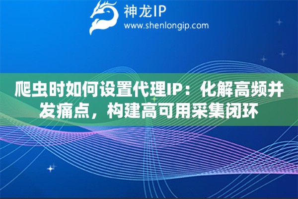 爬虫时如何设置代理IP:化解高频并发痛点,构建高可用采集闭环 爬虫时如何设置代理IP:化解高频并发痛点,构建高可用采集闭环