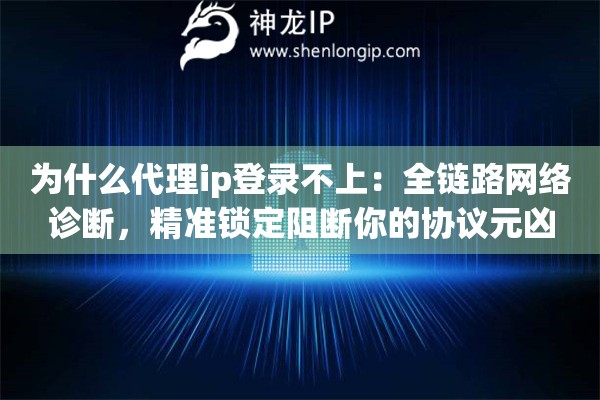 为什么代理ip登录不上：全链路网络诊断，精准锁定阻断你的协议元凶