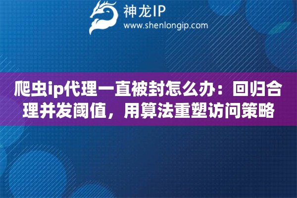 爬虫ip代理一直被封怎么办：回归合理并发阈值，用算法重塑访问策略