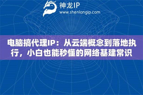 电脑搞代理IP：从云端概念到落地执行，小白也能秒懂的网络基建常识