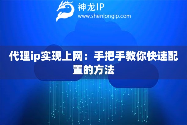 代理ip实现上网:手把手教你快速配置的方法 代理ip实现上网:手把手教你快速配置的方法