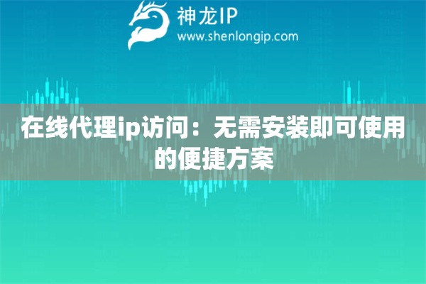 在线代理ip访问:无需安装即可使用的便捷方案 在线代理ip访问:无需安装即可使用的便捷方案