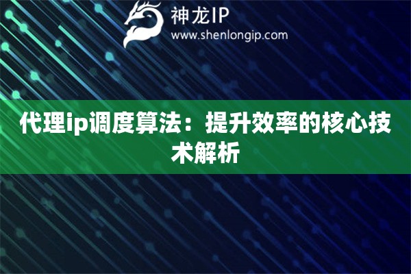 代理ip调度算法:提升效率的核心技术解析 代理ip调度算法:提升效率的核心技术解析