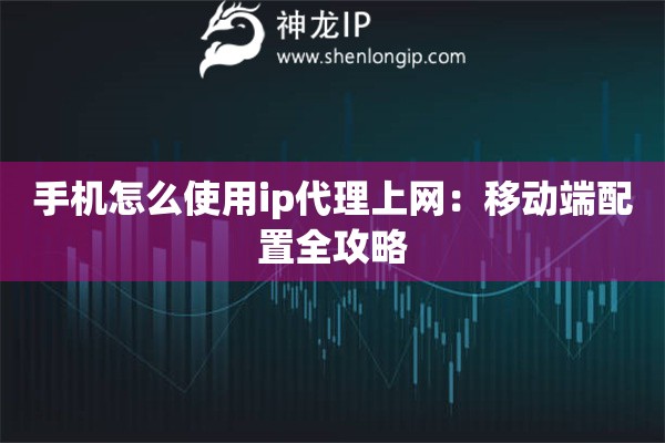 手机怎么使用ip代理上网:移动端配置全攻略 手机怎么使用ip代理上网:移动端配置全攻略