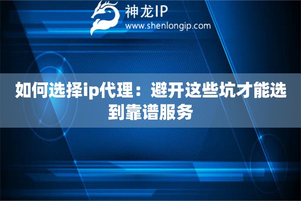 如何选择ip代理：避开这些坑才能选到靠谱服务