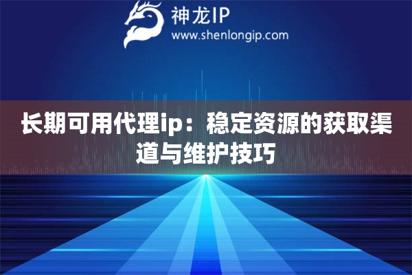 长期可用代理ip：稳定资源的获取渠道与维护技巧