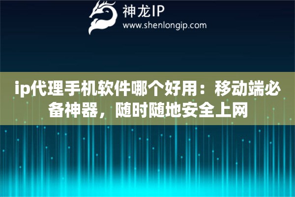 ip代理手机软件哪个好用:移动端必备神器,随时随地安全上网 ip代理手机软件哪个好用:移动端必备神器,随时随地安全上网
