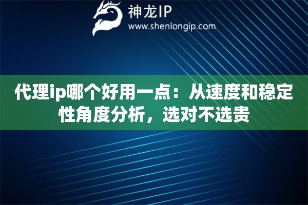 代理ip哪个好用一点:从速度和稳定性角度分析,选对不选贵 代理ip哪个好用一点:从速度和稳定性角度分析,选对不选贵