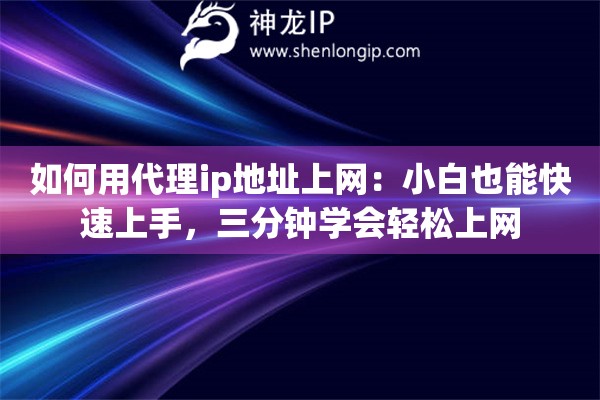 如何用代理ip地址上网：小白也能快速上手，三分钟学会轻松上网