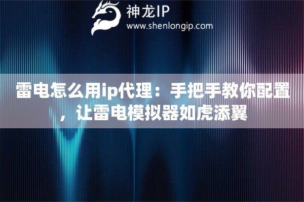 雷电怎么用ip代理：手把手教你配置，让雷电模拟器如虎添翼