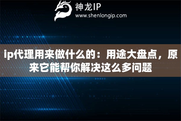 ip代理用来做什么的：用途大盘点，原来它能帮你解决这么多问题