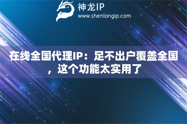 在线全国代理IP：足不出户覆盖全国，这个功能太实用了