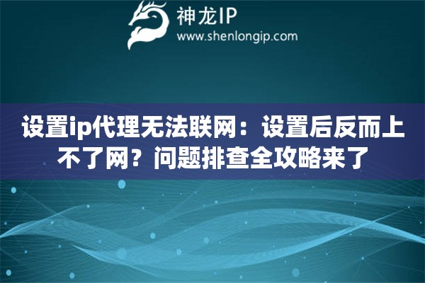设置ip代理无法联网：设置后反而上不了网？问题排查全攻略来了