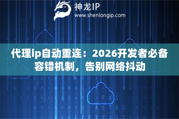 代理ip自动重连:2026开发者必备容错机制,告别网络抖动 代理ip自动重连:2026开发者必备容错机制,告别网络抖动