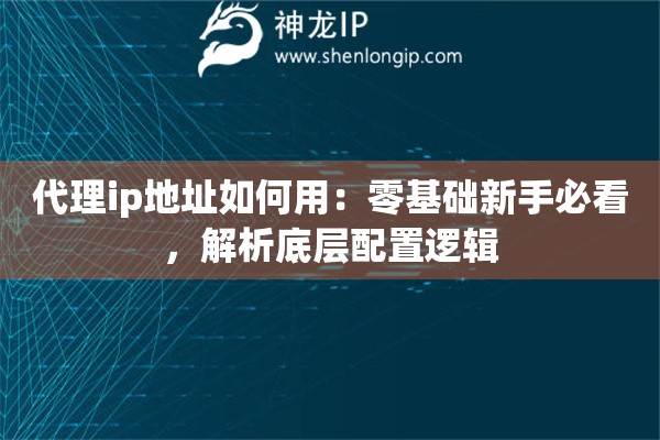 代理ip地址如何用:零基础新手必看,解析底层配置逻辑 代理ip地址如何用:零基础新手必看,解析底层配置逻辑