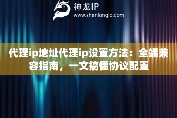 代理ip地址代理ip设置方法:全端兼容指南,一文搞懂协议配置 代理ip地址代理ip设置方法:全端兼容指南,一文搞懂协议配置
