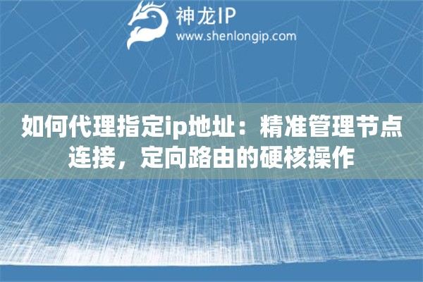 如何代理指定ip地址:精准管理节点连接,定向路由的硬核操作 如何代理指定ip地址:精准管理节点连接,定向路由的硬核操作