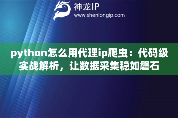 python怎么用代理ip爬虫:代码级实战解析,让数据采集稳如磐石 python怎么用代理ip爬虫:代码级实战解析,让数据采集稳如磐石
