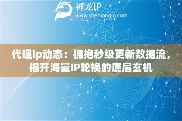 代理ip动态:拥抱秒级更新数据流,揭开海量IP轮换的底层玄机 代理ip动态:拥抱秒级更新数据流,揭开海量IP轮换的底层玄机