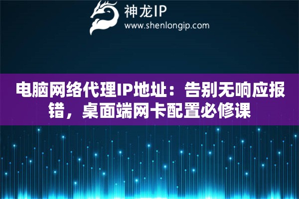 电脑网络代理IP地址:告别无响应报错,桌面端网卡配置必修课 电脑网络代理IP地址:告别无响应报错,桌面端网卡配置必修课