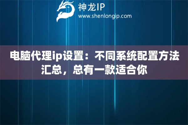 电脑代理ip设置：不同系统配置方法汇总，总有一款适合你