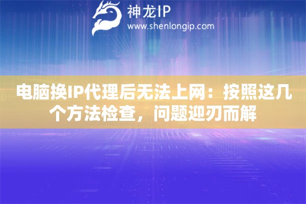 电脑换IP代理后无法上网：按照这几个方法检查，问题迎刃而解